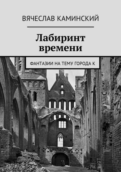 Книга Лабиринт времени. Фантазии на тему города К (Вячеслав Каминский)